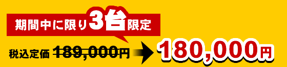 期間中に限り、3台限定で税込定価189000円→180000円