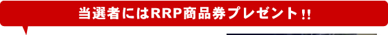当選者にはRRP商品券プレゼント!!