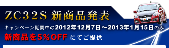 ZC32S 新商品発表 キャンペーン期間中の2012年12月7日〜2013年1月15日のみ 新商品を5%offにてご提供。