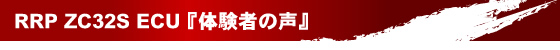RRP ZC32S ECU『体験者の声』