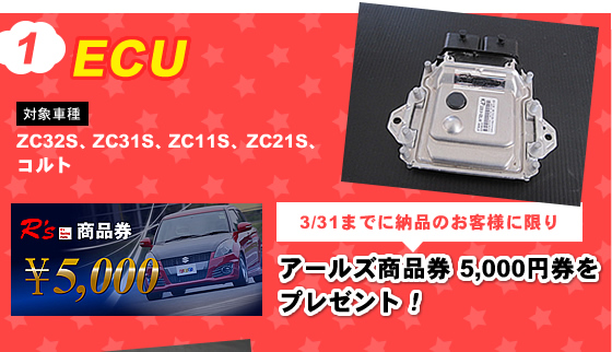 ＥＣＵ
対象の車種：ＺＣ３２Ｓ、ＺＣ３１Ｓ、ＺＣ１１Ｓ、ＺＣ２１Ｓ、コルト

3/31までに納品のお客様に限り「アールズ商品券　５，０００円券」をプレゼント！
