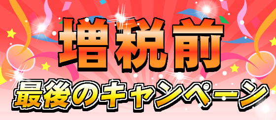 増税前「最後のキャンペーン」