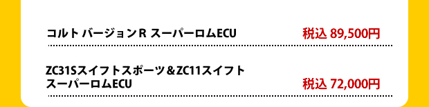 コルト バージョンRスーパーロムECU税込89500円
ZC31Sスイフトスポーツ&ZC11スイフトスーパーロムECU税込72000円