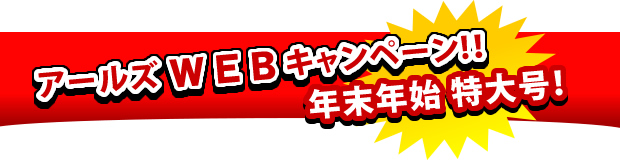 アールズWEBキャンペーン!!年末年始特大号!!