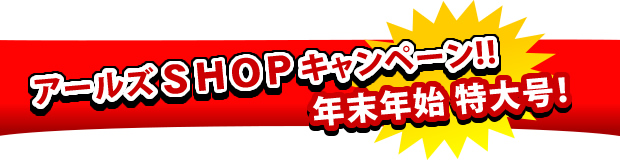 アールズSHOPキャンペーン!!年末年始 特大号!