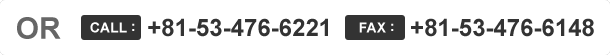 OR CALL:+81-53-476-6221 FAX:+81-53-476-6148