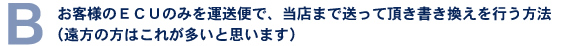 お客様のECUのみを運送便で、当店まで送って頂き書き換えを行う方法