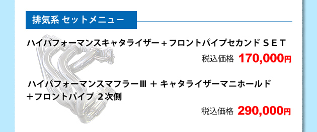 ☆ 排気系 セットメニュ1、ハイパフォーマンスキャタライザー+フロントパイプセカンド SET税込価格 170000円2、ハイパフォーマンスマフラーV+キャタライザーマニホールド+フロントパイプ 2次側 税込価格 290000円