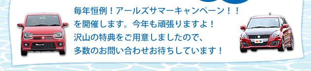 毎年恒例!アールズサマーキャンペーン!!を開催します。今年も頑張りますよ!沢山の特典をご用意しましたので、多数のお問い合わせお待ちしています!
